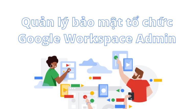 Google admin được sử dụng để quản lý gì trong doanh nghiệp?
